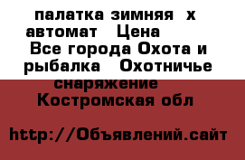 палатка зимняя 2х2 автомат › Цена ­ 750 - Все города Охота и рыбалка » Охотничье снаряжение   . Костромская обл.